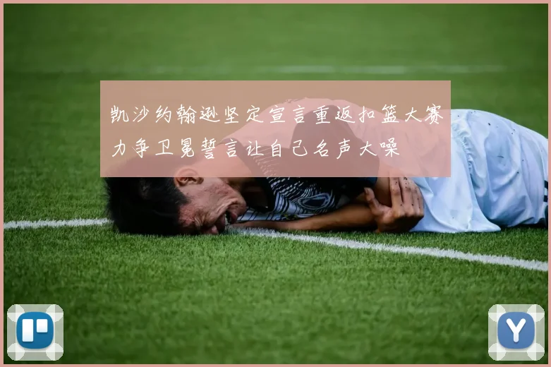 凯沙约翰逊坚定宣言重返扣篮大赛力争卫冕誓言让自己名声大噪