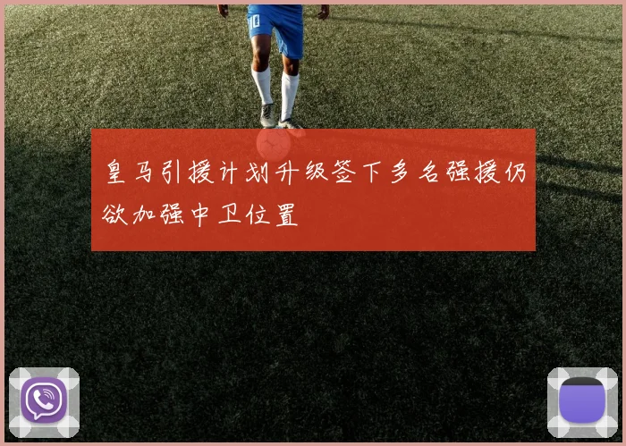 皇马引援计划升级签下多名强援仍欲加强中卫位置