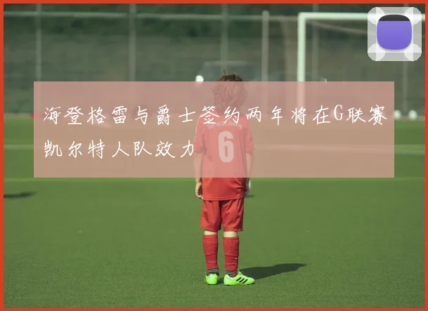 海登格雷与爵士签约两年将在G联赛凯尔特人队效力