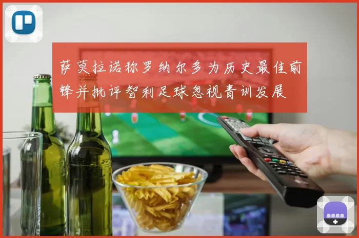 萨莫拉诺称罗纳尔多为历史最佳前锋并批评智利足球忽视青训发展