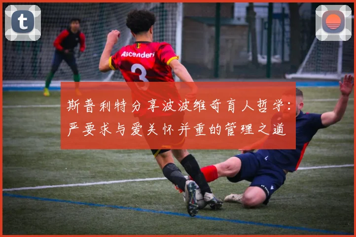 斯普利特分享波波维奇育人哲学：严要求与爱关怀并重的管理之道