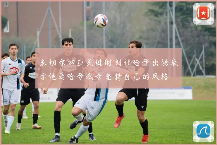 米切尔回应关键时刻让哈登出场表示他是哈登我会坚持自己的风格