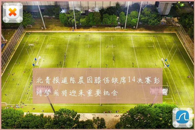 北青报道陈晨因膝伤缺席14决赛彭诗梦或将迎来重要机会