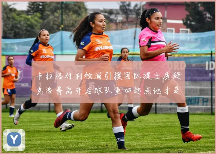 卡拉格对利物浦引援团队提出质疑克洛普离开后球队重回起点他才是真正的明星